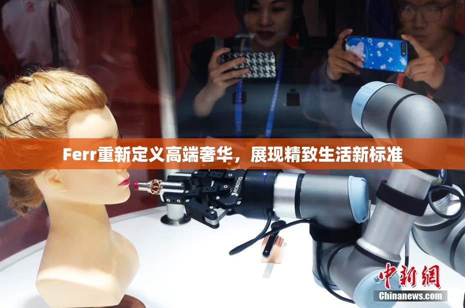 Ferr重新定义高端奢华，展现精致生活新标准
