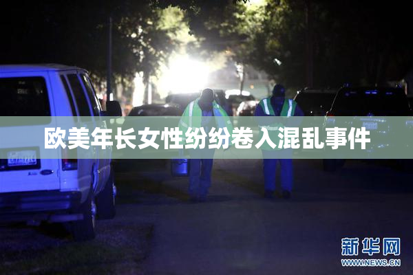 欧美年长女性纷纷卷入混乱事件