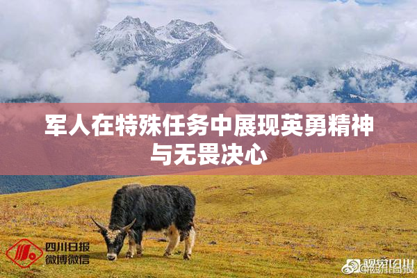 军人在特殊任务中展现英勇精神与无畏决心