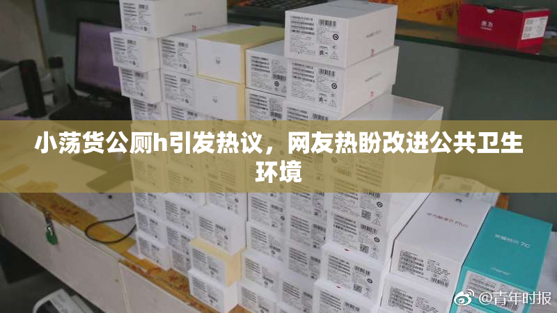 小荡货公厕h引发热议，网友热盼改进公共卫生环境