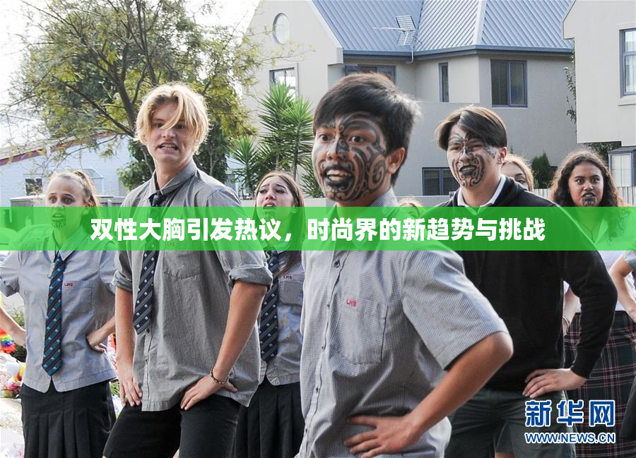 双性大胸引发热议，时尚界的新趋势与挑战
