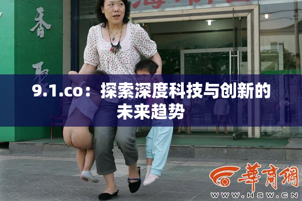 9.1.co：探索深度科技与创新的未来趋势