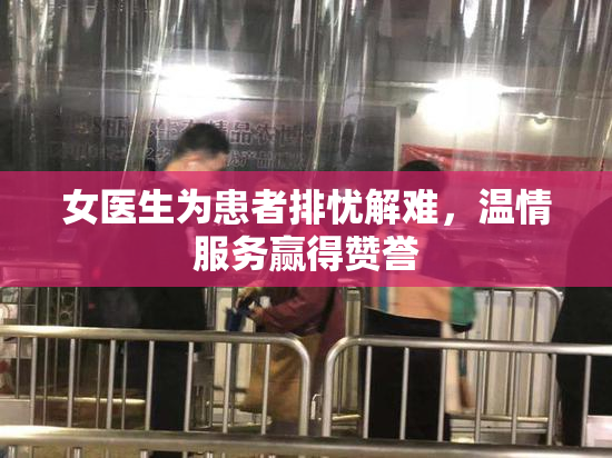 女医生为患者排忧解难，温情服务赢得赞誉
