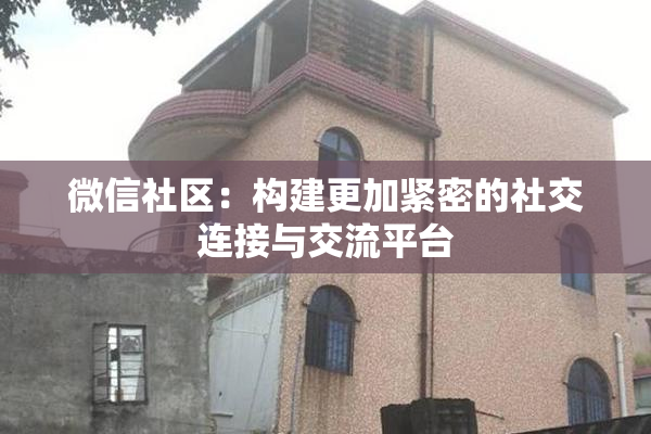 微信社区：构建更加紧密的社交连接与交流平台