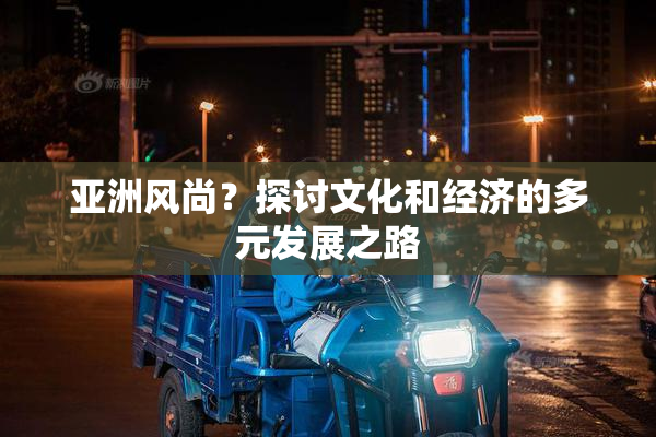 亚洲风尚？探讨文化和经济的多元发展之路