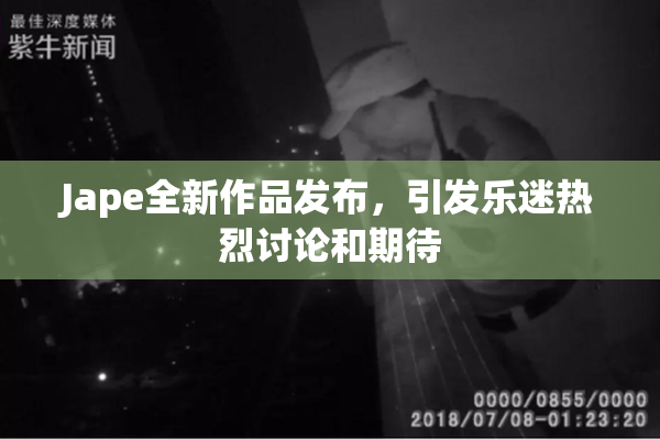 Jape全新作品发布，引发乐迷热烈讨论和期待