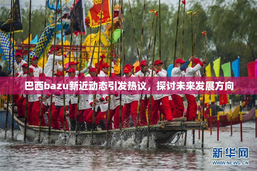 巴西bazu新近动态引发热议，探讨未来发展方向
