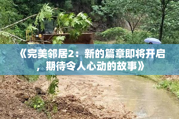 《完美邻居2：新的篇章即将开启，期待令人心动的故事》