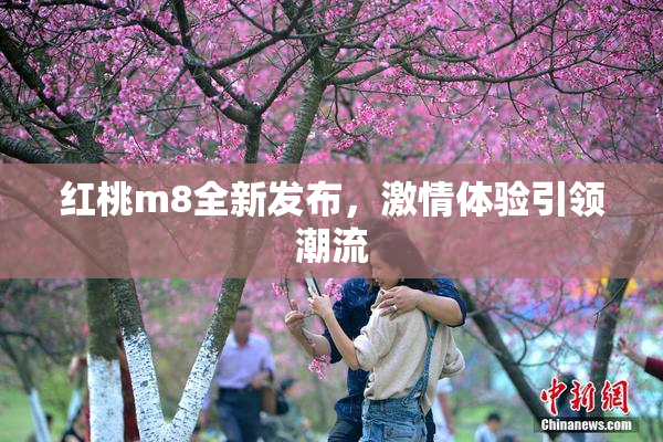 红桃m8全新发布，激情体验引领潮流