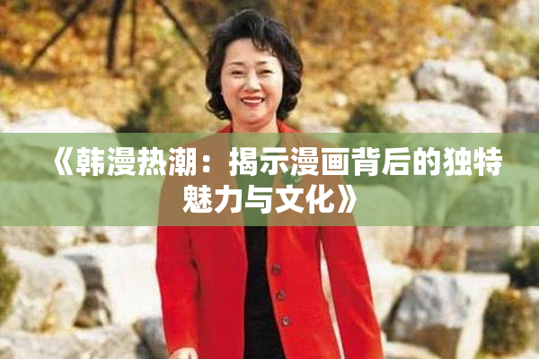 《韩漫热潮：揭示漫画背后的独特魅力与文化》