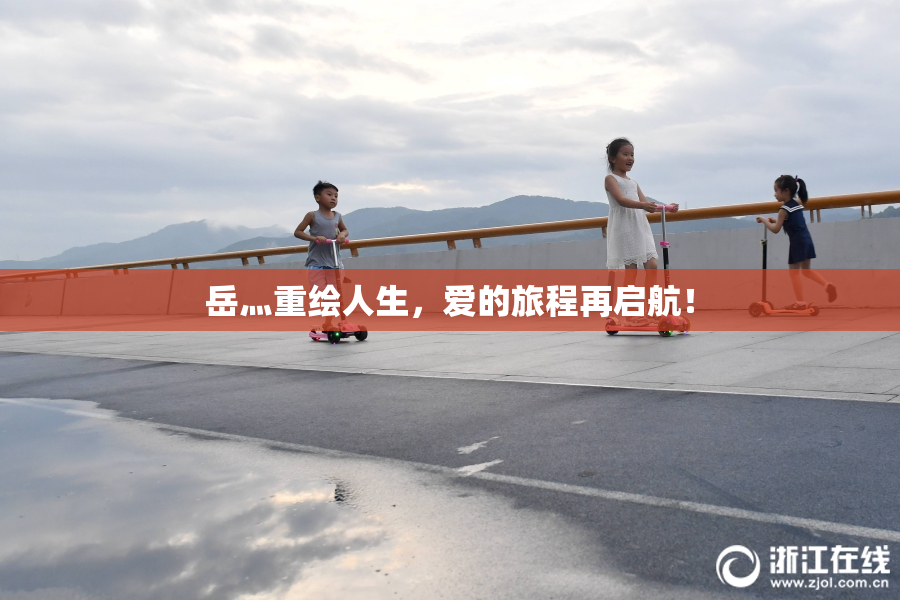 岳灬重绘人生，爱的旅程再启航！