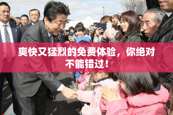 爽快又猛烈的免费体验，你绝对不能错过！