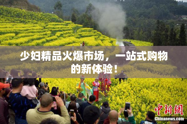 少妇精品火爆市场，一站式购物的新体验！