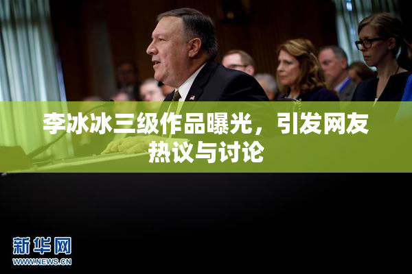 李冰冰三级作品曝光，引发网友热议与讨论