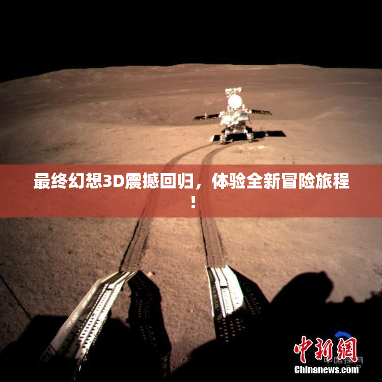 最终幻想3D震撼回归，体验全新冒险旅程！