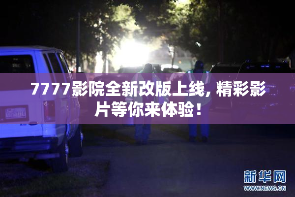 7777影院全新改版上线, 精彩影片等你来体验！
