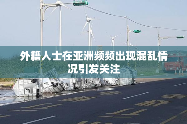 外籍人士在亚洲频频出现混乱情况引发关注