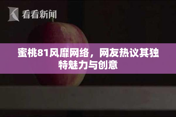 蜜桃81风靡网络，网友热议其独特魅力与创意