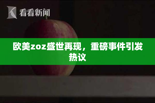 欧美zoz盛世再现，重磅事件引发热议
