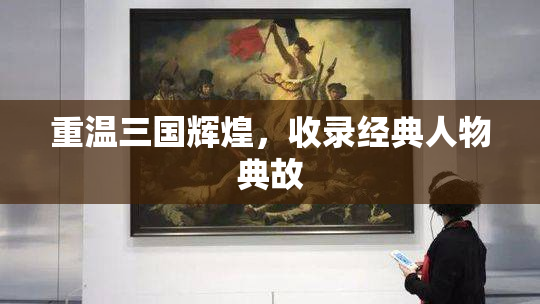 重温三国辉煌，收录经典人物典故