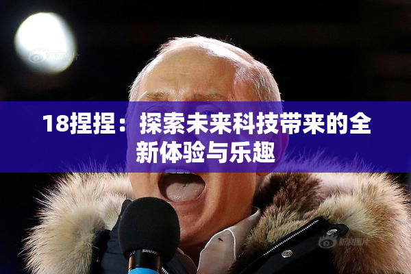 18捏捏：探索未来科技带来的全新体验与乐趣
