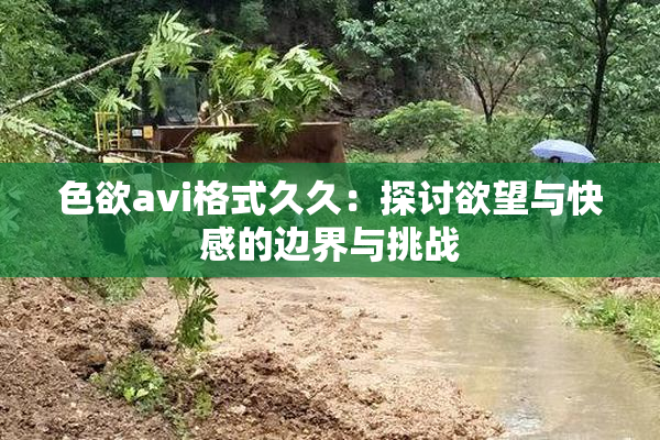 色欲avi格式久久：探讨欲望与快感的边界与挑战