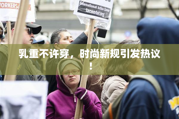 乳重不许穿，时尚新规引发热议！