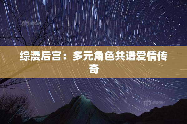 综漫后宫：多元角色共谱爱情传奇
