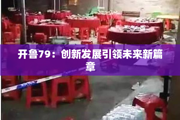 开鲁79：创新发展引领未来新篇章