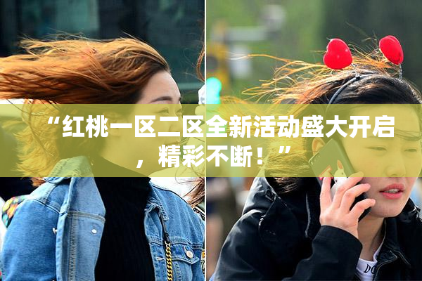 “红桃一区二区全新活动盛大开启，精彩不断！”