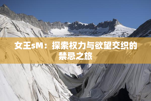 女王sM：探索权力与欲望交织的禁忌之旅
