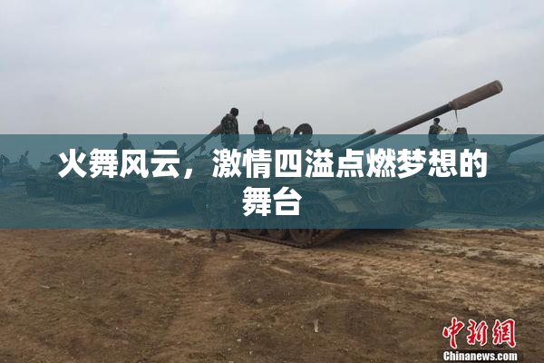 火舞风云，激情四溢点燃梦想的舞台