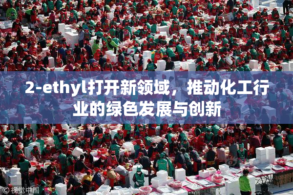 2-ethyl打开新领域，推动化工行业的绿色发展与创新