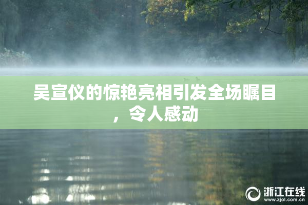吴宣仪的惊艳亮相引发全场瞩目，令人感动