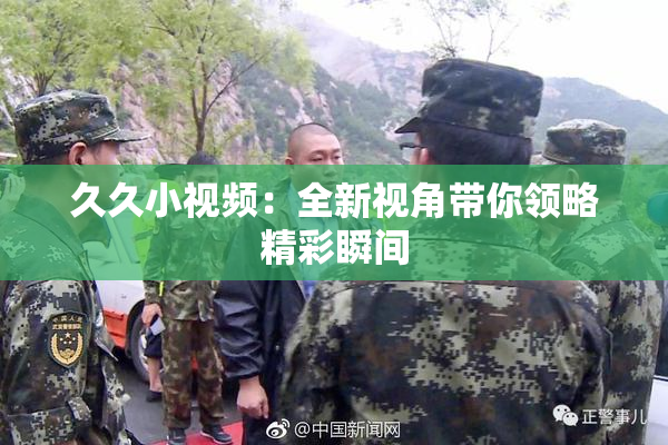 久久小视频：全新视角带你领略精彩瞬间