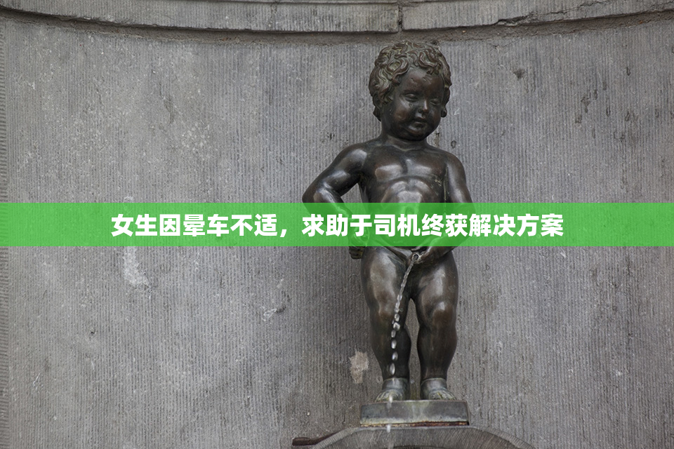 女生因晕车不适，求助于司机终获解决方案
