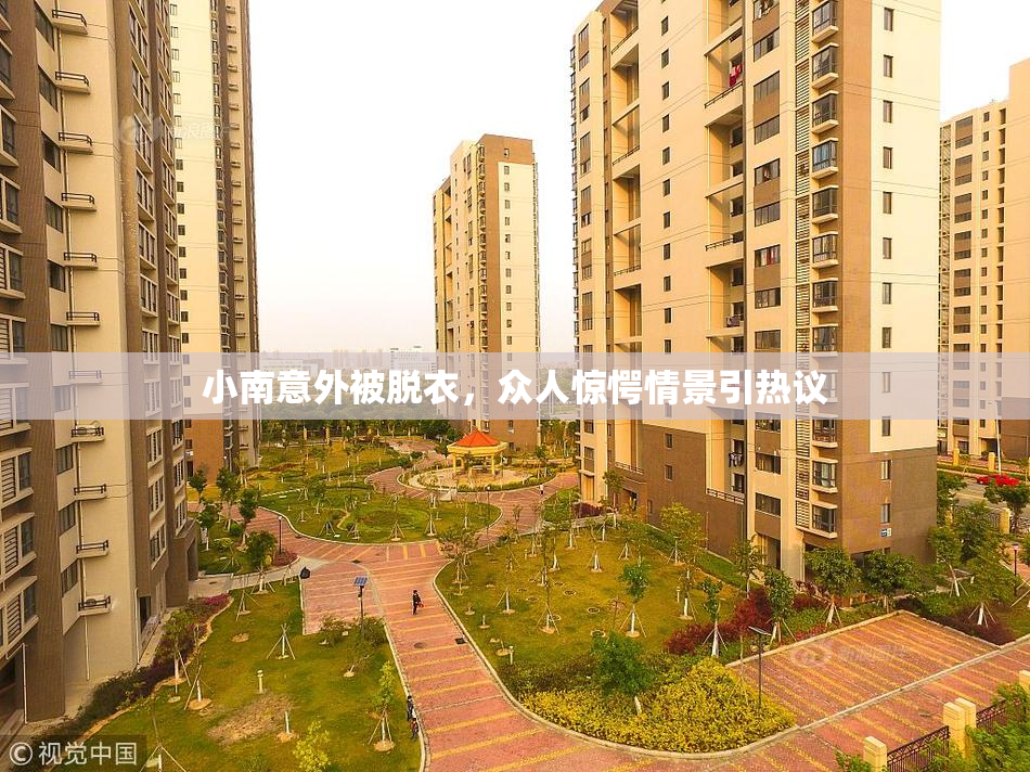 小南意外被脱衣，众人惊愕情景引热议