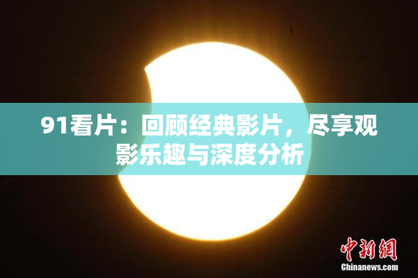 91看片：回顾经典影片，尽享观影乐趣与深度分析