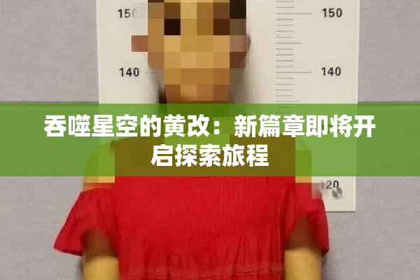 吞噬星空的黄改：新篇章即将开启探索旅程