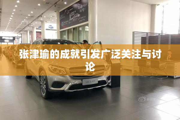 张津瑜的成就引发广泛关注与讨论