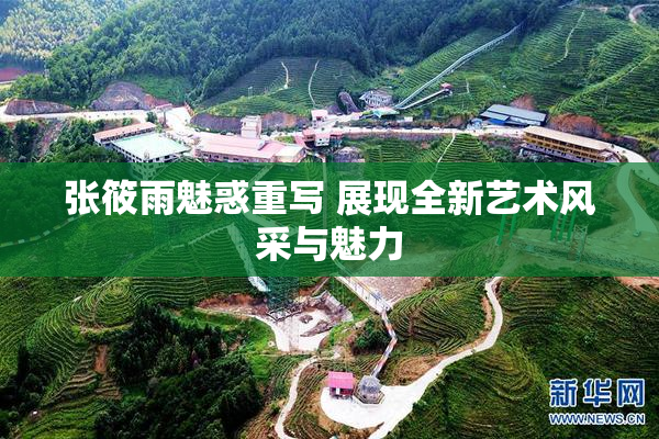 张筱雨魅惑重写 展现全新艺术风采与魅力