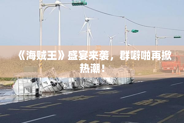 《海贼王》盛宴来袭，群噼啪再掀热潮！