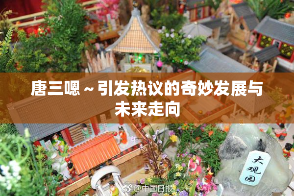 唐三嗯～引发热议的奇妙发展与未来走向