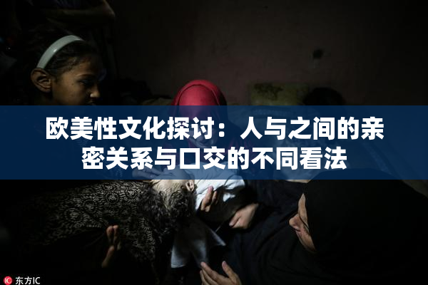 欧美性文化探讨：人与之间的亲密关系与口交的不同看法
