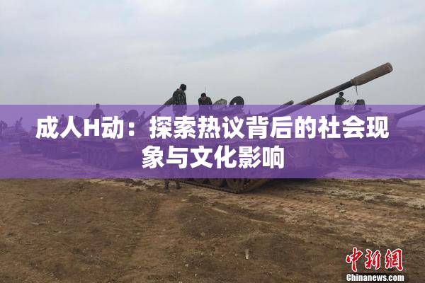 成人H动：探索热议背后的社会现象与文化影响