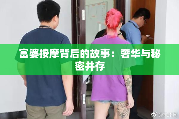 富婆按摩背后的故事：奢华与秘密并存