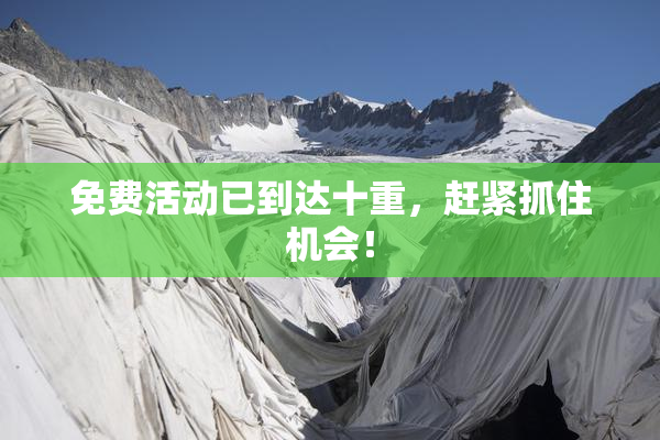 免费活动已到达十重，赶紧抓住机会！