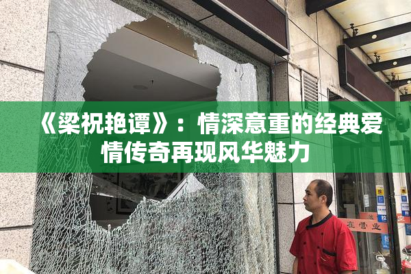 《梁祝艳谭》：情深意重的经典爱情传奇再现风华魅力