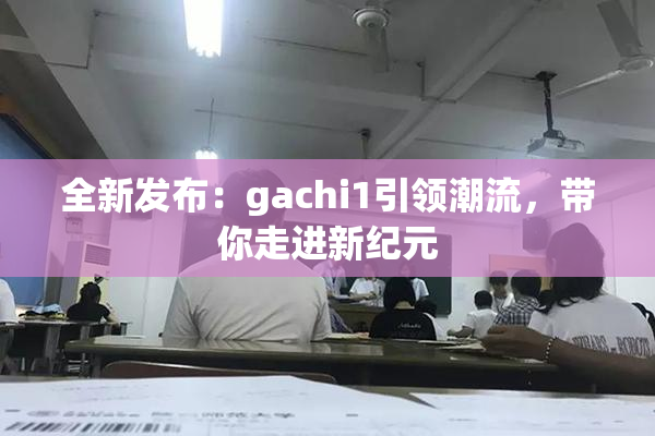 全新发布：gachi1引领潮流，带你走进新纪元