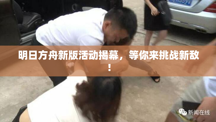 明日方舟新版活动揭幕，等你来挑战新敌！